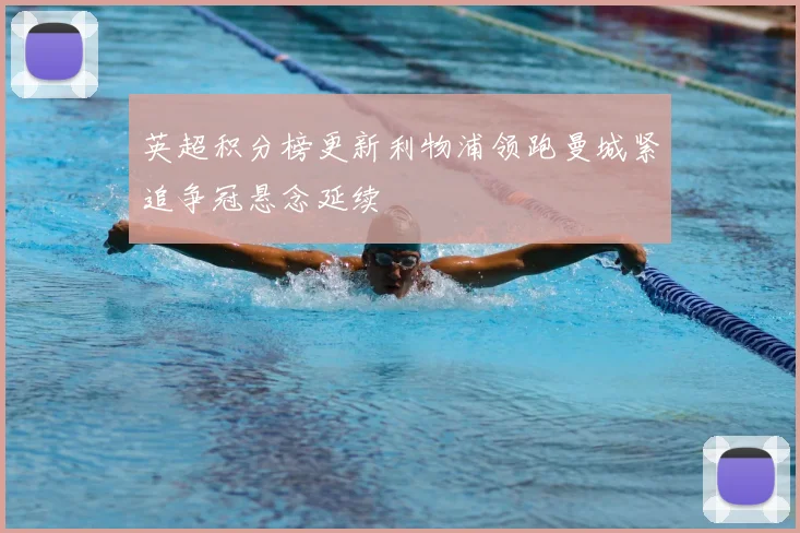 英超积分榜更新利物浦领跑曼城紧追争冠悬念延续