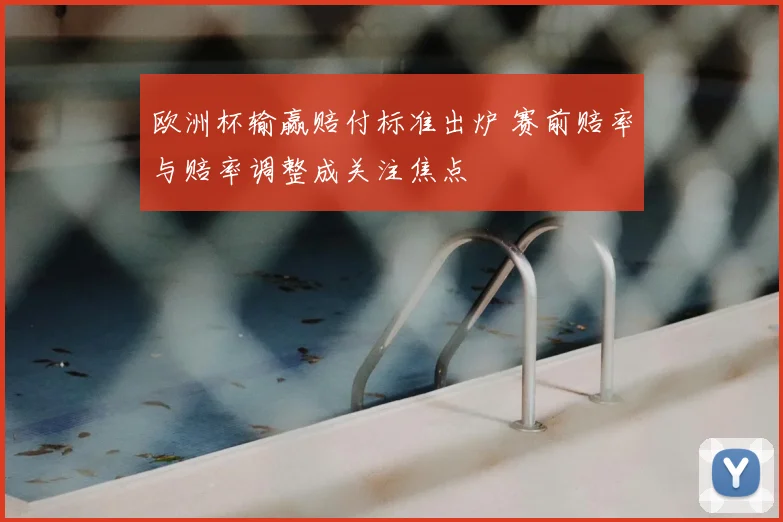 欧洲杯输赢赔付标准出炉 赛前赔率与赔率调整成关注焦点