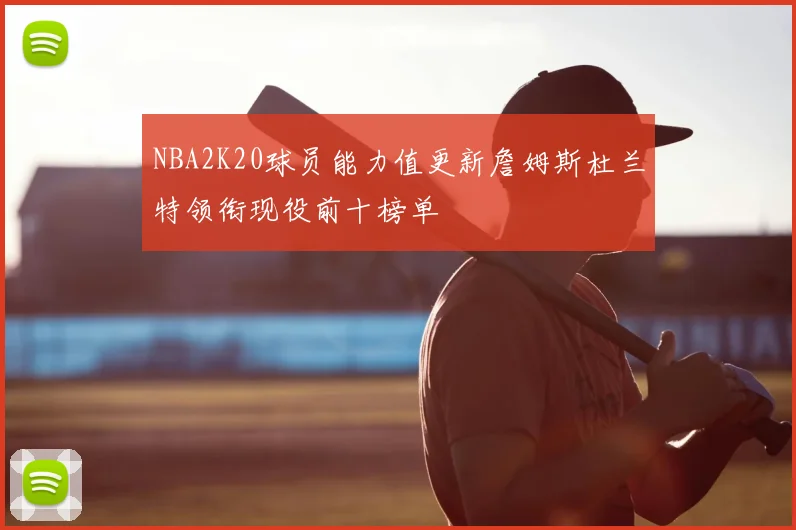 NBA2K20球员能力值更新詹姆斯杜兰特领衔现役前十榜单
