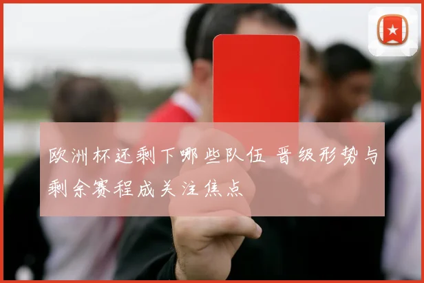 欧洲杯还剩下哪些队伍 晋级形势与剩余赛程成关注焦点