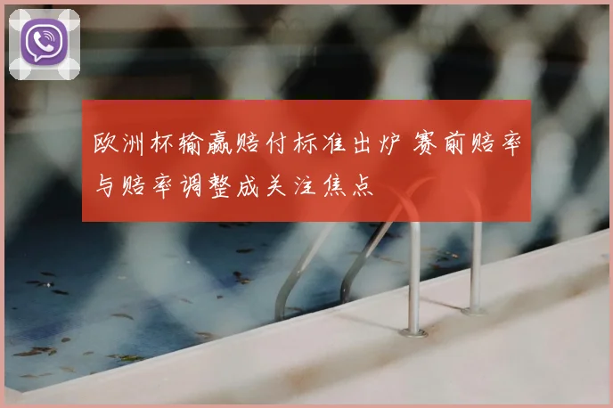欧洲杯输赢赔付标准出炉 赛前赔率与赔率调整成关注焦点