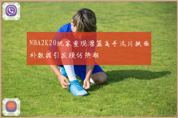 NBA2K20玩家重现灌篮高手流川枫面补数据引发模仿热潮