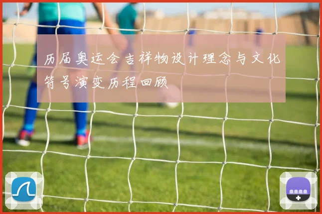 历届奥运会吉祥物设计理念与文化符号演变历程回顾