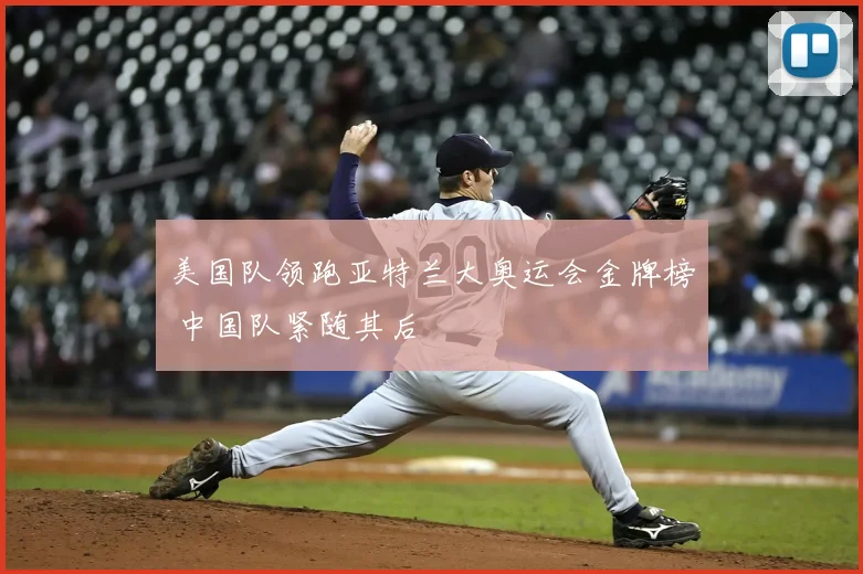 美国队领跑亚特兰大奥运会金牌榜 中国队紧随其后