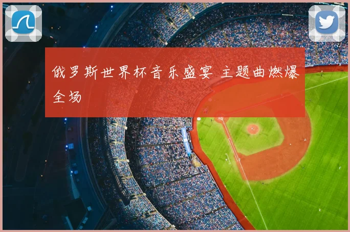 俄罗斯世界杯音乐盛宴 主题曲燃爆全场