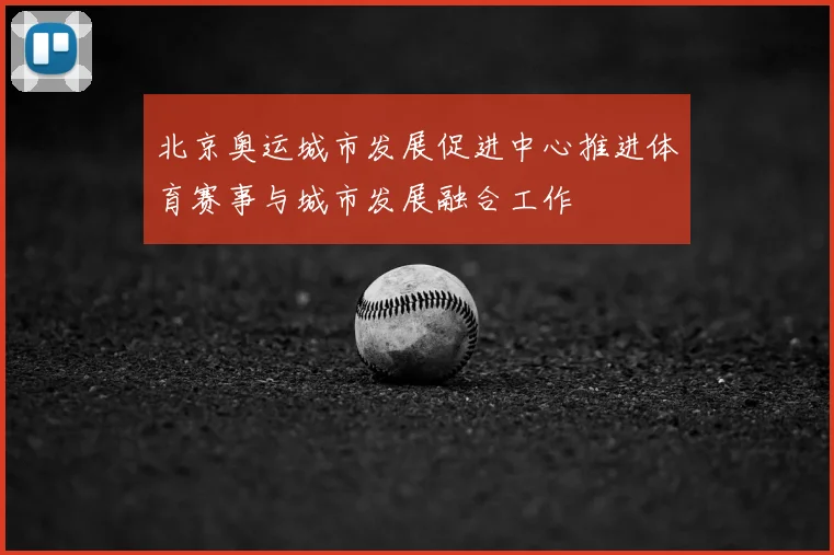 北京奥运城市发展促进中心推进体育赛事与城市发展融合工作
