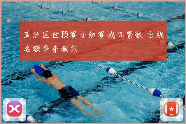 亚洲区世预赛小组赛战况紧张 出线名额争夺激烈