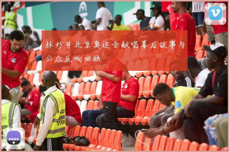 林妙可北京奥运会献唱幕后故事与公众反响回顾
